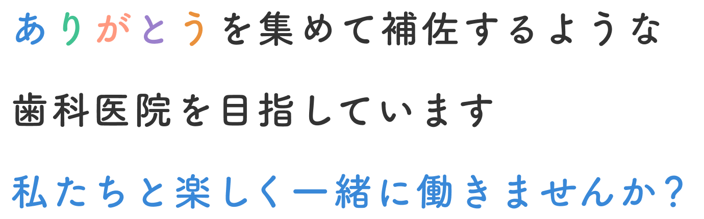 ありがとうを集めて補佐するような歯科医院を目指しています 私たちと楽しく一緒に働きませんか？